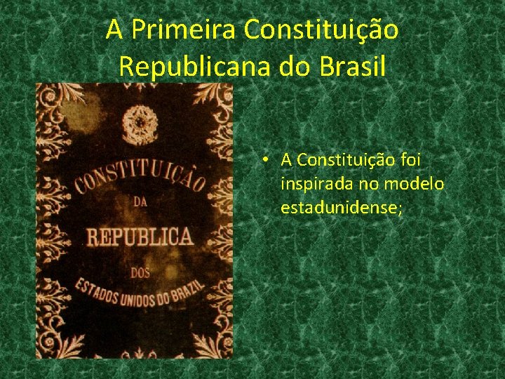 A Primeira Constituição Republicana do Brasil • A Constituição foi inspirada no modelo estadunidense;