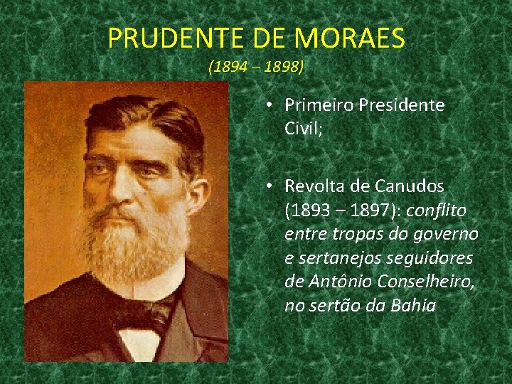 PRUDENTE DE MORAES (1894 – 1898) • Primeiro Presidente Civil; • Revolta de Canudos