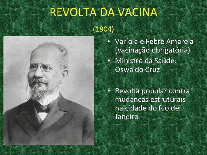 REVOLTA DA VACINA (1904) • Varíola e Febre Amarela (vacinação obrigatória) • Ministro da