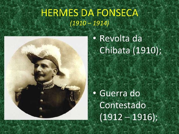 HERMES DA FONSECA (1910 – 1914) • Revolta da Chibata (1910); • Guerra do