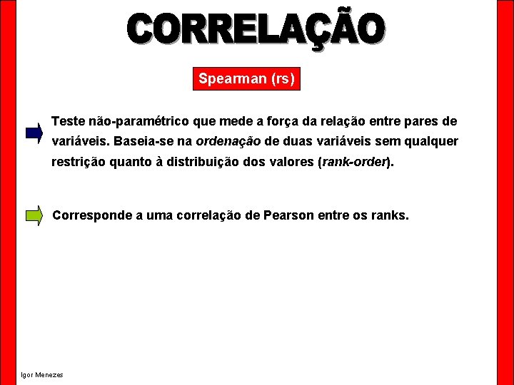 Spearman (rs) Teste não-paramétrico que mede a força da relação entre pares de variáveis.