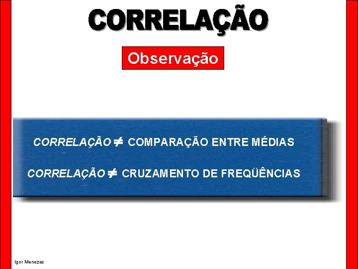 Observação CORRELAÇÃO Igor Menezes COMPARAÇÃO ENTRE MÉDIAS CRUZAMENTO DE FREQÜÊNCIAS 
