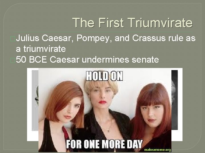 The First Triumvirate �Julius Caesar, Pompey, and Crassus rule as a triumvirate � 50