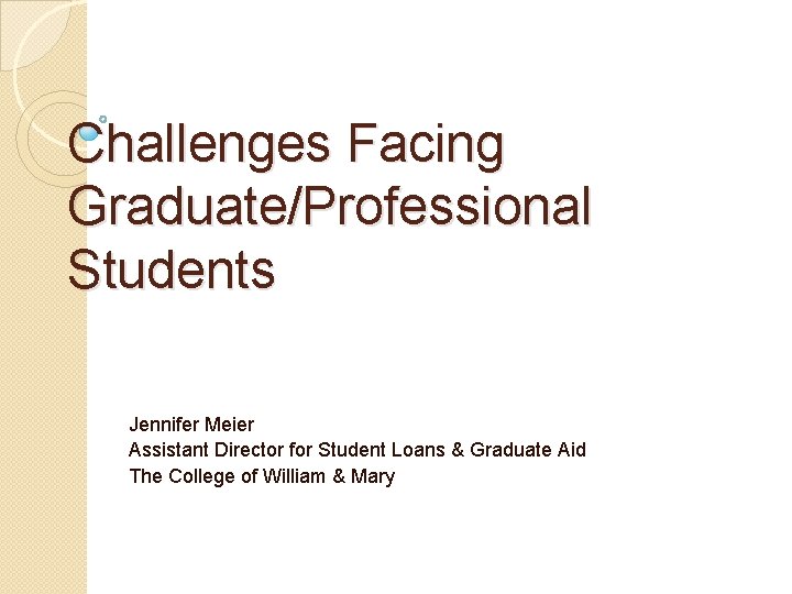 Challenges Facing Graduate/Professional Students Jennifer Meier Assistant Director for Student Loans & Graduate Aid