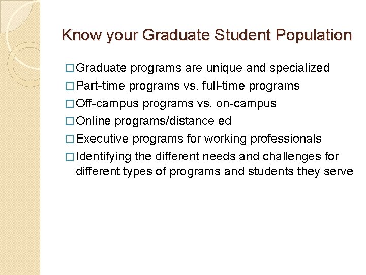 Know your Graduate Student Population � Graduate programs are unique and specialized � Part-time