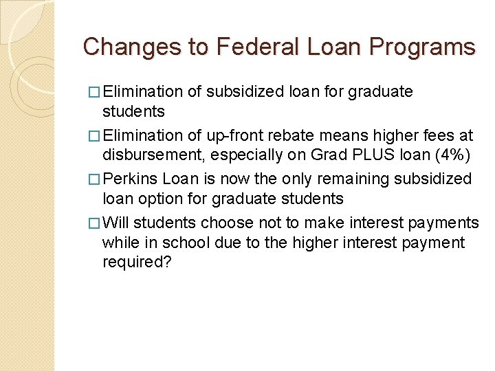 Changes to Federal Loan Programs � Elimination of subsidized loan for graduate students �