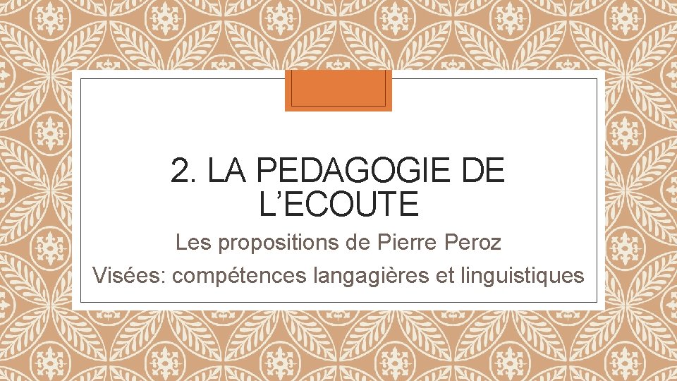 2. LA PEDAGOGIE DE L’ECOUTE Les propositions de Pierre Peroz Visées: compétences langagières et