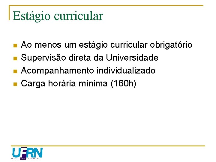 Estágio curricular n n Ao menos um estágio curricular obrigatório Supervisão direta da Universidade