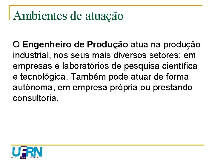 Ambientes de atuação O Engenheiro de Produção atua na produção industrial, nos seus mais