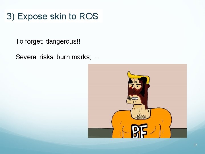 3) Expose skin to ROS To forget: dangerous!! Several risks: burn marks, … 37