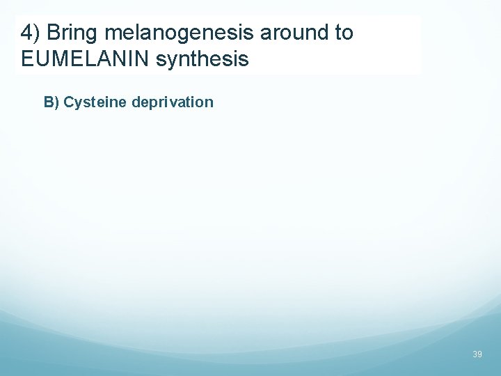 4) Bring melanogenesis around to EUMELANIN synthesis B) Cysteine deprivation 39 