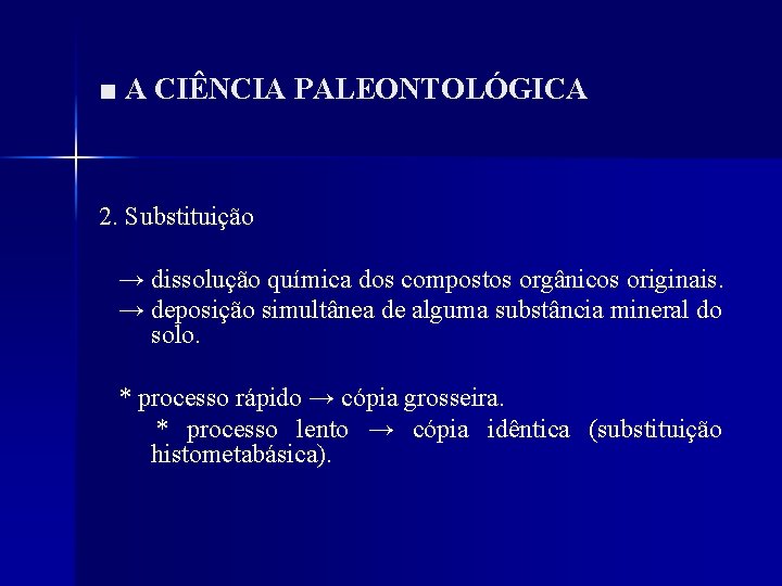■ A CIÊNCIA PALEONTOLÓGICA 2. Substituição → dissolução química dos compostos orgânicos originais. →