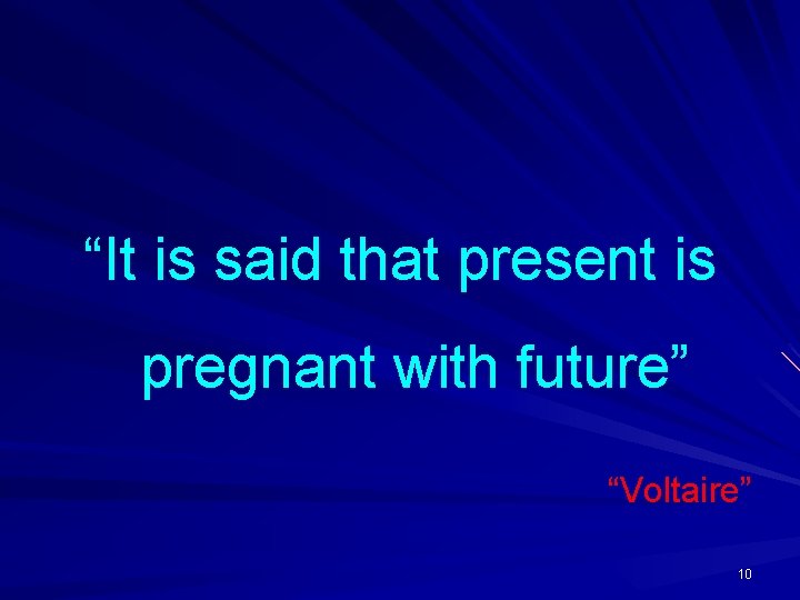 “It is said that present is pregnant with future” “Voltaire” 10 