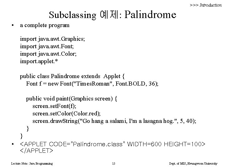 >>> Introduction Subclassing 예제: Palindrome • a complete program import java. awt. Graphics; import