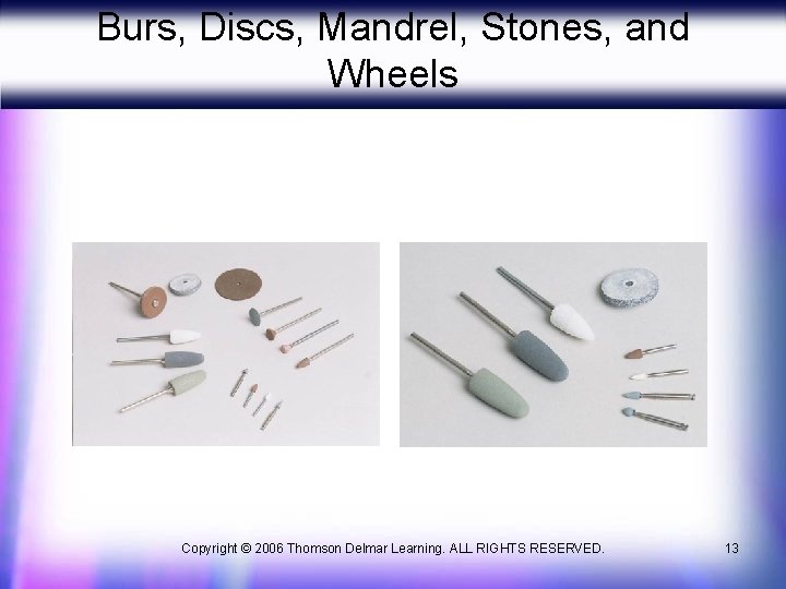 Burs, Discs, Mandrel, Stones, and Wheels Copyright © 2006 Thomson Delmar Learning. ALL RIGHTS Burs, Discs, Mandrel, Stones, and Wheels Copyright © 2006 Thomson Delmar Learning. ALL RIGHTS