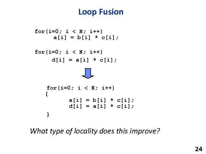 Loop Fusion for(i=0; i < N; i++) a[i] = b[i] * c[i]; for(i=0; i