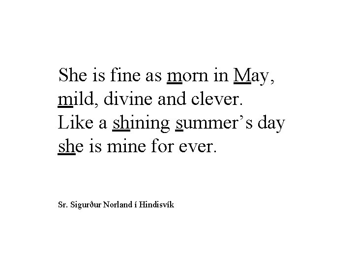 She is fine as morn in May, mild, divine and clever. Like a shining