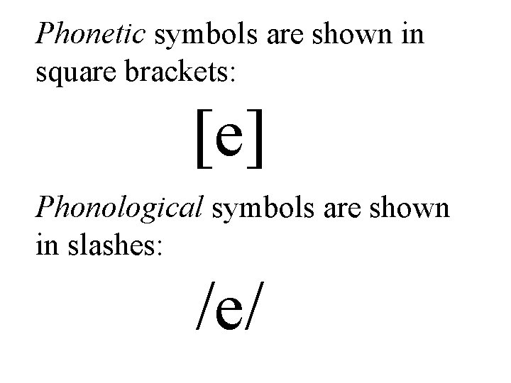 Phonetic symbols are shown in square brackets: [e] Phonological symbols are shown in slashes: