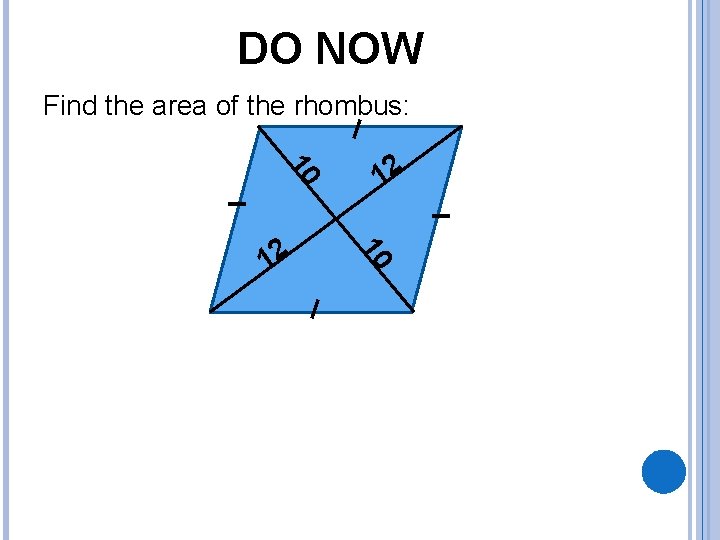 DO NOW Find the area of the rhombus: 10 10 12 12 