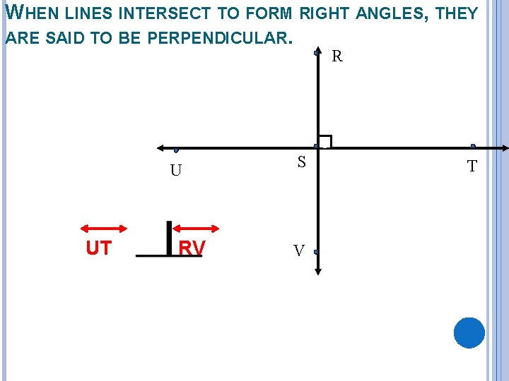 WHEN LINES INTERSECT TO FORM RIGHT ANGLES, THEY ARE SAID TO BE PERPENDICULAR. R