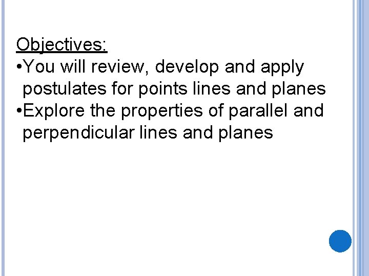 Objectives: • You will review, develop and apply postulates for points lines and planes