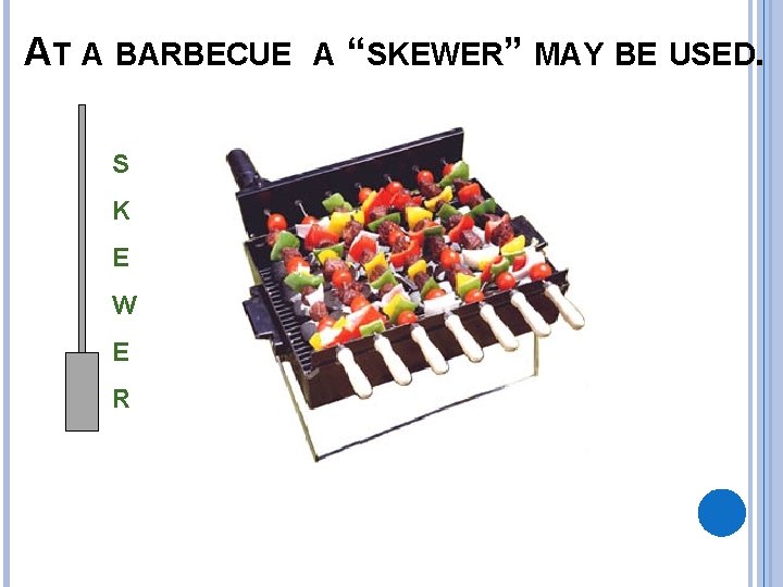 AT A BARBECUE A “SKEWER” MAY BE USED. S K E W E R