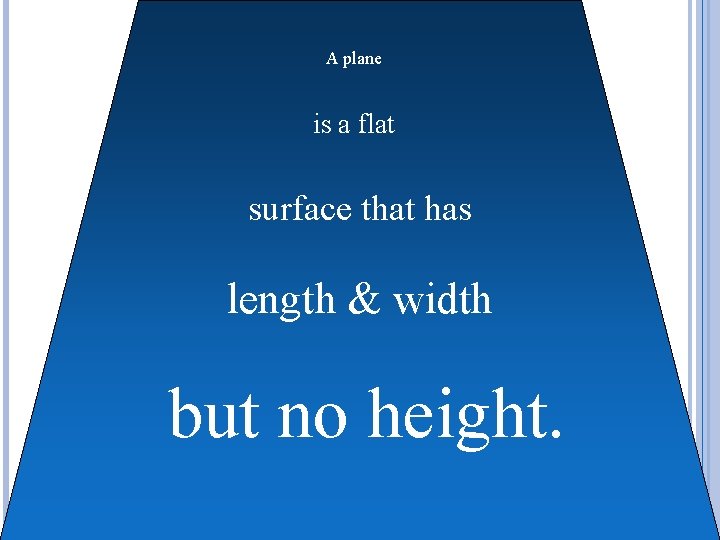 A plane is a flat surface that has length & width but no height.
