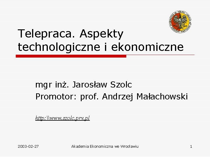 Telepraca. Aspekty technologiczne i ekonomiczne mgr inż. Jarosław Szolc Promotor: prof. Andrzej Małachowski http: