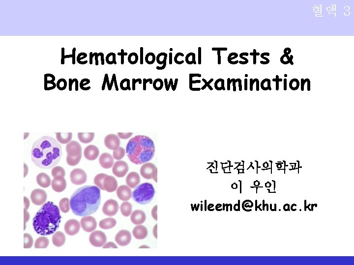 혈액 3 Hematological Tests & Bone Marrow Examination 진단검사의학과 이 우인 wileemd@khu. ac. kr