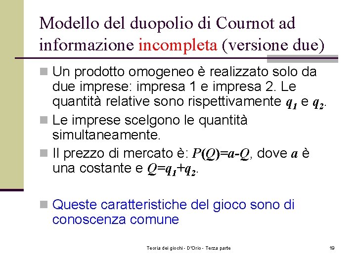 Modello del duopolio di Cournot ad informazione incompleta (versione due) n Un prodotto omogeneo Modello del duopolio di Cournot ad informazione incompleta (versione due) n Un prodotto omogeneo