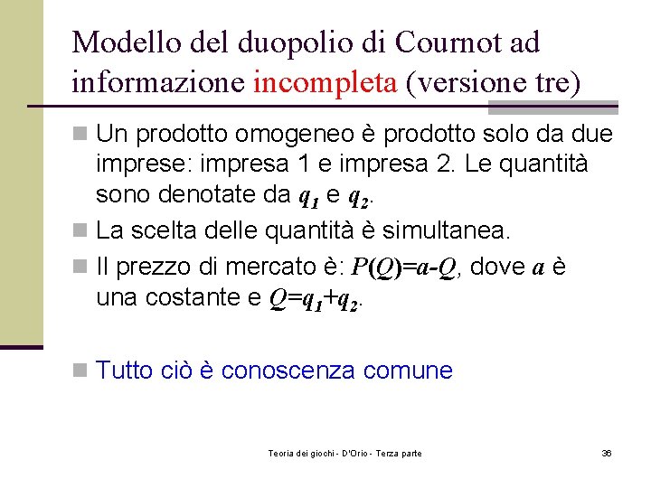 Modello del duopolio di Cournot ad informazione incompleta (versione tre) n Un prodotto omogeneo Modello del duopolio di Cournot ad informazione incompleta (versione tre) n Un prodotto omogeneo