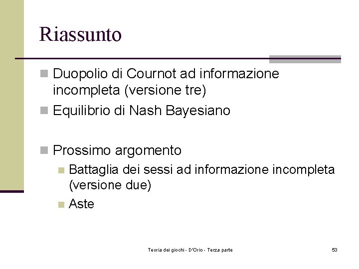 Riassunto n Duopolio di Cournot ad informazione incompleta (versione tre) n Equilibrio di Nash Riassunto n Duopolio di Cournot ad informazione incompleta (versione tre) n Equilibrio di Nash