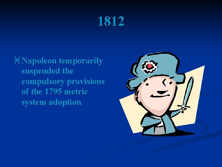 1812 i Napoleon temporarily suspended the compulsory provisions of the 1795 metric system adoption.