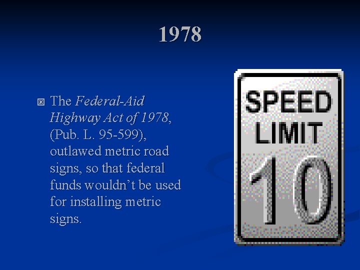 1978 ý The Federal-Aid Highway Act of 1978, (Pub. L. 95 -599), outlawed metric