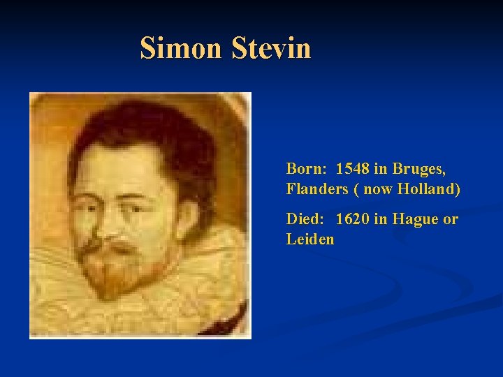 Simon Stevin Born: 1548 in Bruges, Flanders ( now Holland) Died: 1620 in Hague