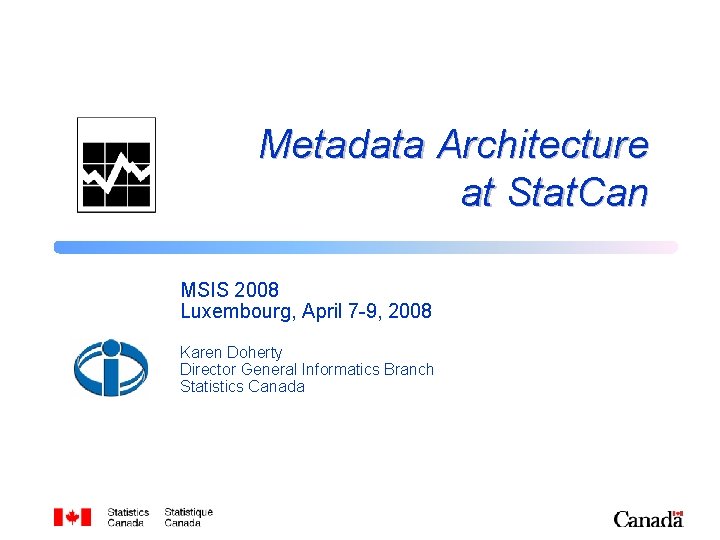 Metadata Architecture at Stat. Can MSIS 2008 Luxembourg, April 7 -9, 2008 Karen Doherty