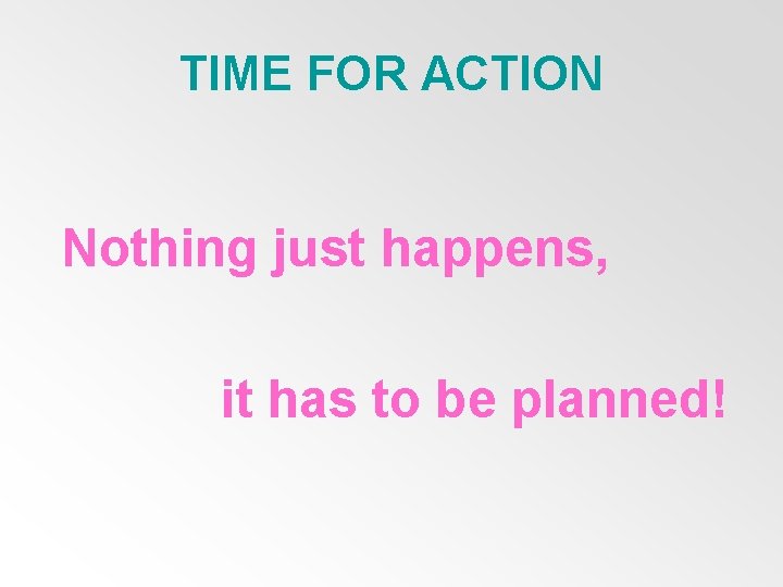 TIME FOR ACTION Nothing just happens, it has to be planned! 