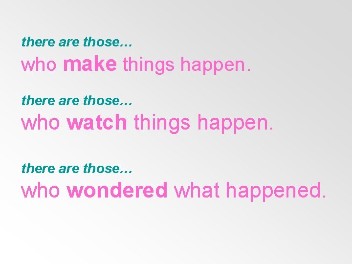 there are those… who make things happen. there are those… who watch things happen.