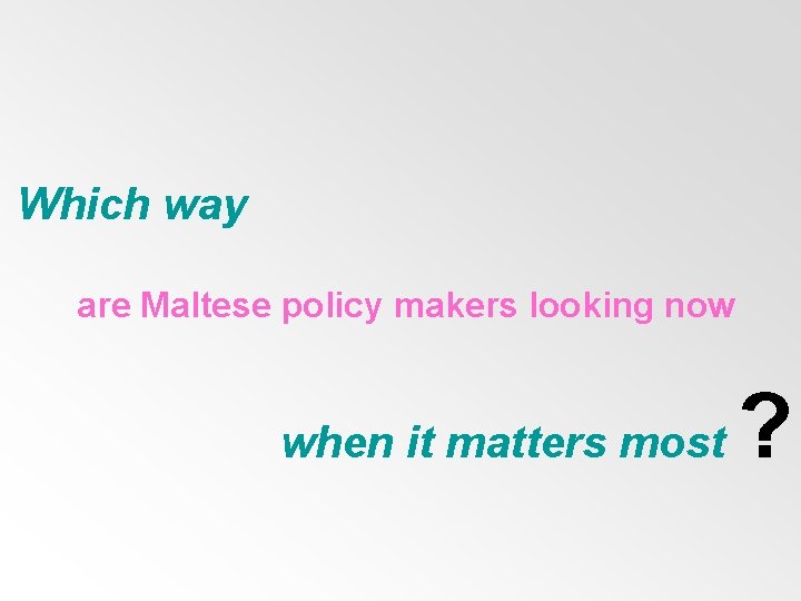 Which way are Maltese policy makers looking now when it matters most ? 