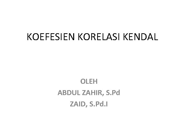 KOEFESIEN KORELASI KENDAL OLEH ABDUL ZAHIR, S. Pd ZAID, S. Pd. I 
