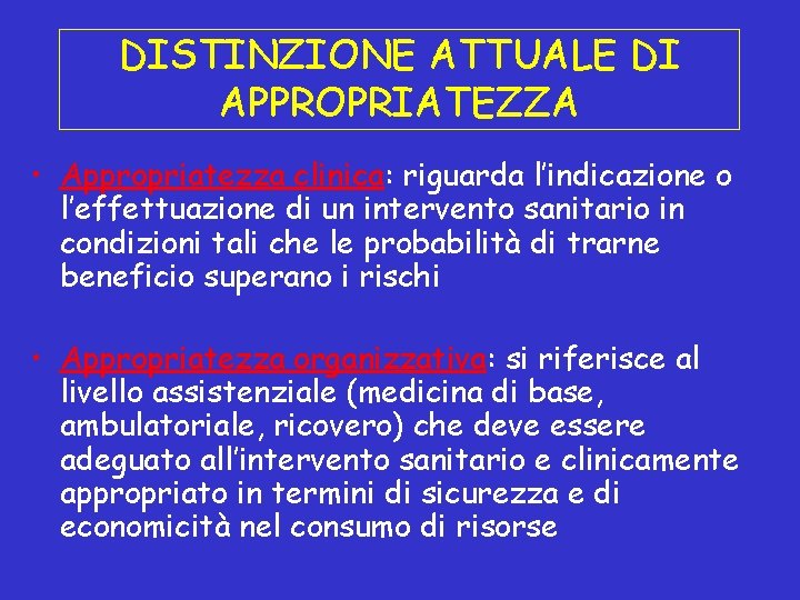 DISTINZIONE ATTUALE DI APPROPRIATEZZA • Appropriatezza clinica: riguarda l’indicazione o l’effettuazione di un intervento DISTINZIONE ATTUALE DI APPROPRIATEZZA • Appropriatezza clinica: riguarda l’indicazione o l’effettuazione di un intervento
