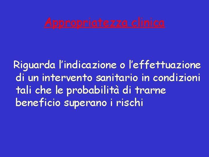 Appropriatezza clinica Riguarda l’indicazione o l’effettuazione di un intervento sanitario in condizioni tali che