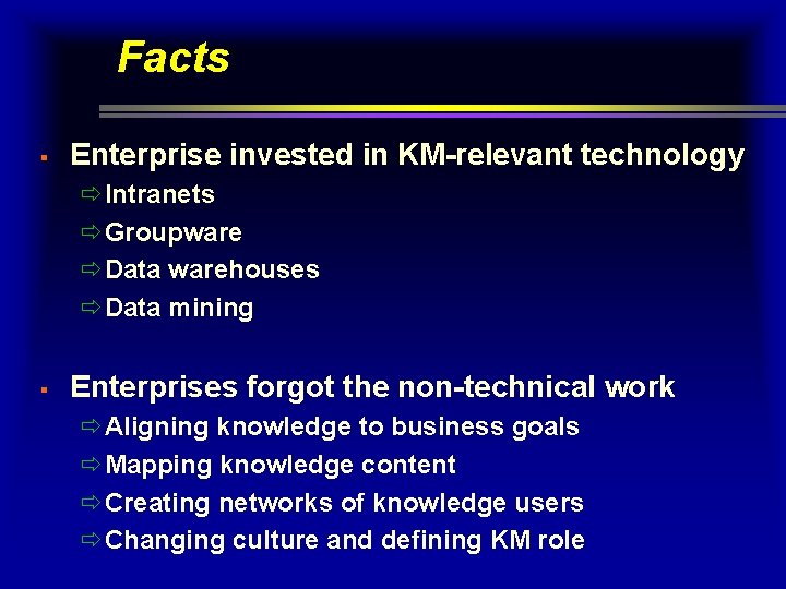 Facts § Enterprise invested in KM-relevant technology ðIntranets ðGroupware ðData warehouses ðData mining § Facts § Enterprise invested in KM-relevant technology ðIntranets ðGroupware ðData warehouses ðData mining §