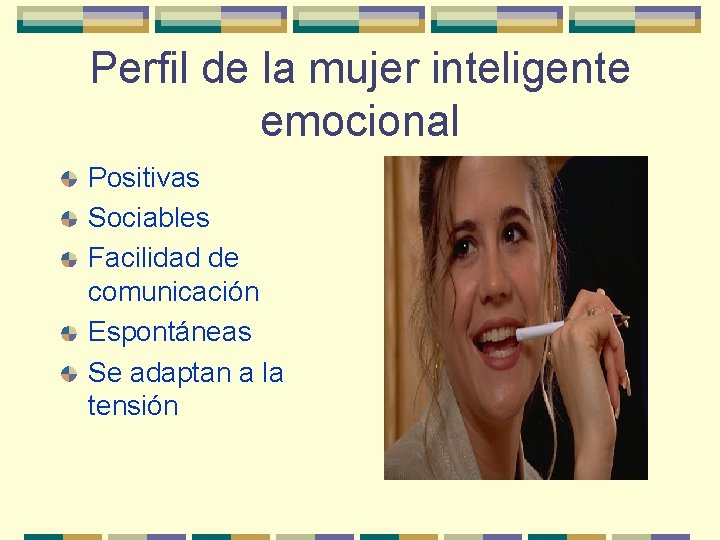 Perfil de la mujer inteligente emocional Positivas Sociables Facilidad de comunicación Espontáneas Se adaptan