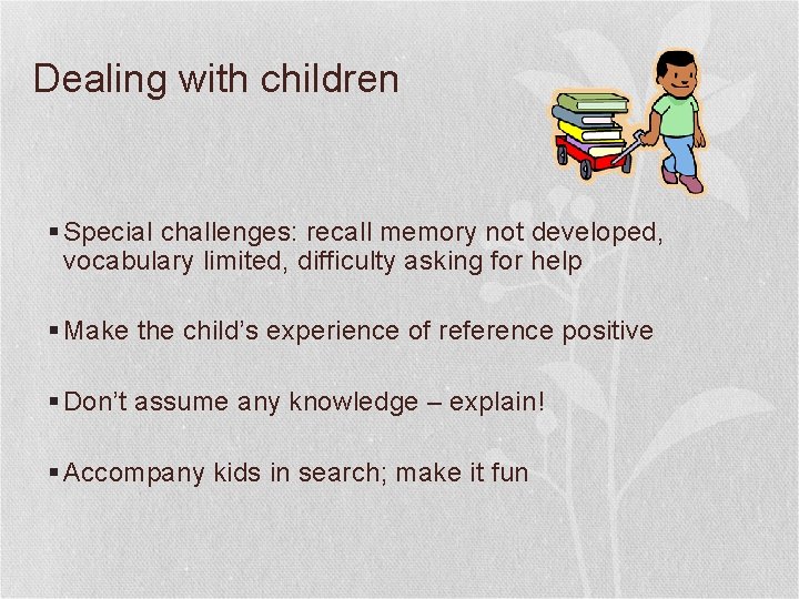 Dealing with children § Special challenges: recall memory not developed, vocabulary limited, difficulty asking