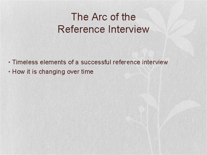 The Arc of the Reference Interview • Timeless elements of a successful reference interview