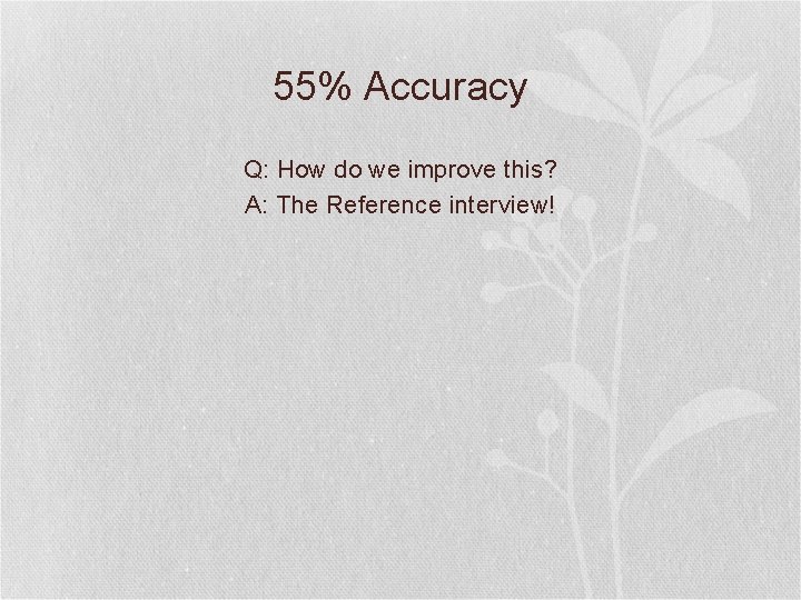 55% Accuracy Q: How do we improve this? A: The Reference interview! 