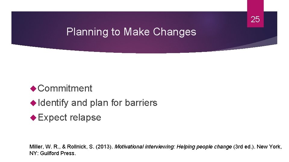 25 Planning to Make Changes Commitment Identify and plan for barriers Expect relapse Miller,