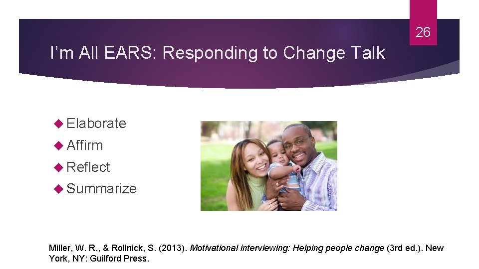 26 I’m All EARS: Responding to Change Talk Elaborate Affirm Reflect Summarize Miller, W.