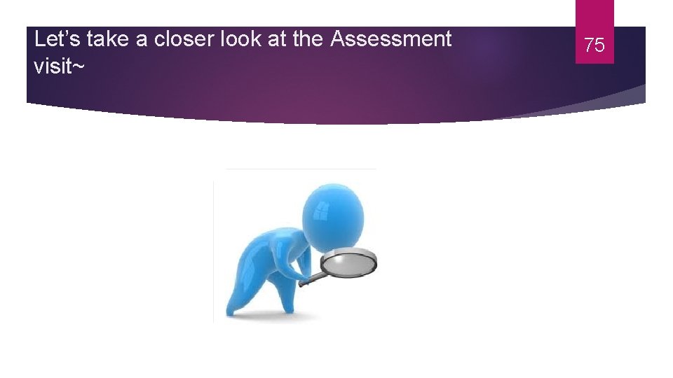 Let’s take a closer look at the Assessment visit~ 75 